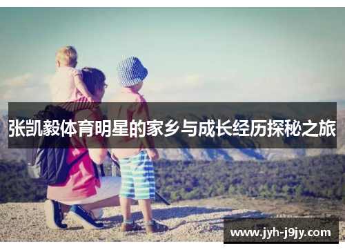 张凯毅体育明星的家乡与成长经历探秘之旅